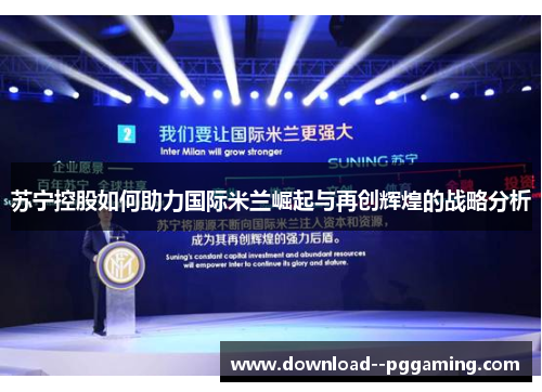 苏宁控股如何助力国际米兰崛起与再创辉煌的战略分析 苏宁控股如何助力国际米兰崛起与再创辉煌的战略分析