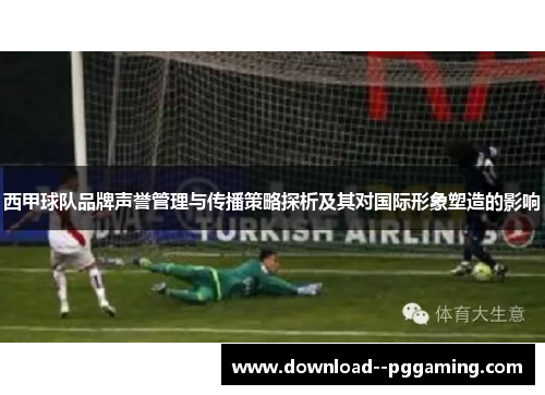 西甲球队品牌声誉管理与传播策略探析及其对国际形象塑造的影响 西甲球队品牌声誉管理与传播策略探析及其对国际形象塑造的影响