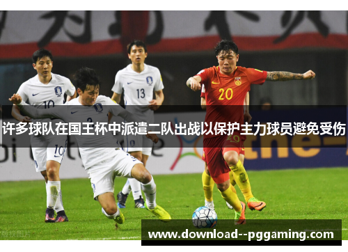 许多球队在国王杯中派遣二队出战以保护主力球员避免受伤 许多球队在国王杯中派遣二队出战以保护主力球员避免受伤