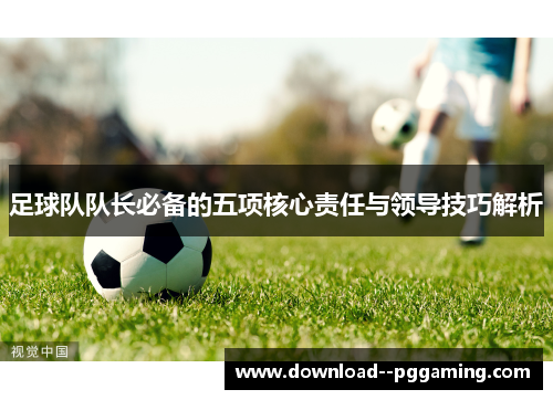 足球队队长必备的五项核心责任与领导技巧解析