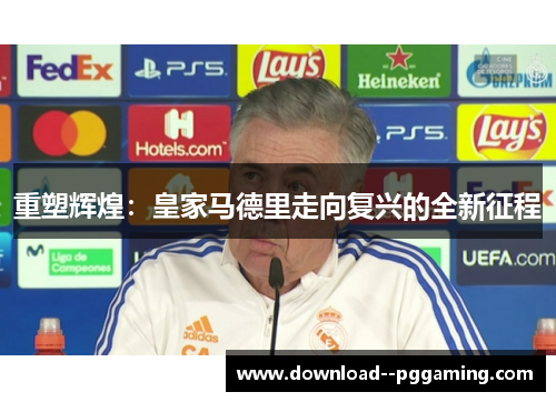重塑辉煌：皇家马德里走向复兴的全新征程