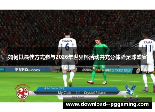 如何以最佳方式参与2026年世界杯活动并充分体验足球盛宴