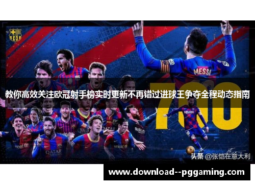 教你高效关注欧冠射手榜实时更新不再错过进球王争夺全程动态指南 教你高效关注欧冠射手榜实时更新不再错过进球王争夺全程动态指南