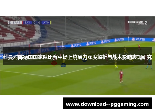 科曼对阵德国国家队比赛中场上统治力深度解析与战术影响表现研究