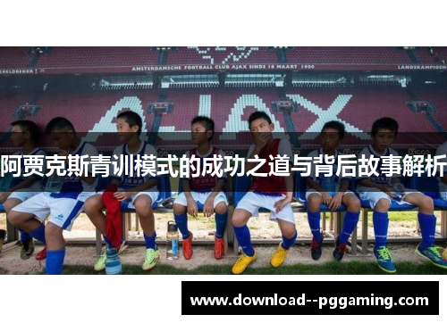 阿贾克斯青训模式的成功之道与背后故事解析