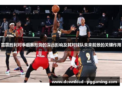 雷霆胜利对季后赛形势的深远影响及其对球队未来前景的关键作用