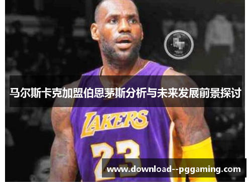 马尔斯卡克加盟伯恩茅斯分析与未来发展前景探讨 马尔斯卡克加盟伯恩茅斯分析与未来发展前景探讨