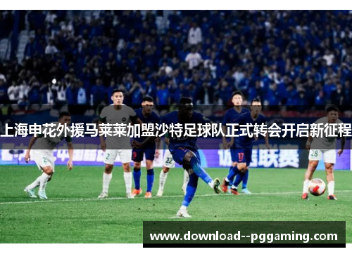 上海申花外援马莱莱加盟沙特足球队正式转会开启新征程