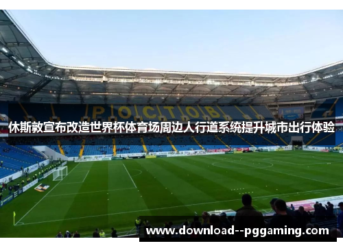 休斯敦宣布改造世界杯体育场周边人行道系统提升城市出行体验