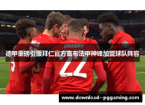 德甲重磅引援拜仁官方宣布法甲神锋加盟球队阵容 德甲重磅引援拜仁官方宣布法甲神锋加盟球队阵容
