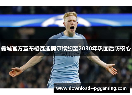 曼城官方宣布格瓦迪奥尔续约至2030年巩固后防核心 曼城官方宣布格瓦迪奥尔续约至2030年巩固后防核心