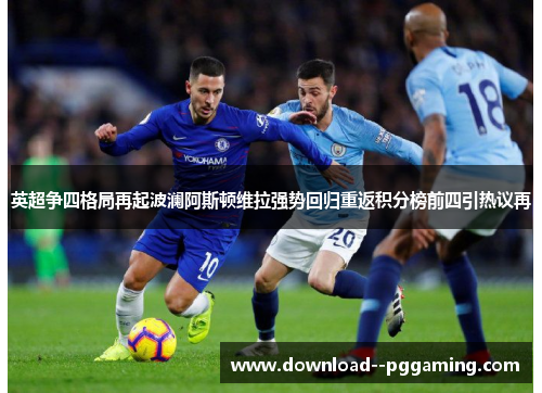 英超争四格局再起波澜阿斯顿维拉强势回归重返积分榜前四引热议再 英超争四格局再起波澜阿斯顿维拉强势回归重返积分榜前四引热议再