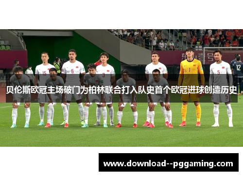 贝伦斯欧冠主场破门为柏林联合打入队史首个欧冠进球创造历史 贝伦斯欧冠主场破门为柏林联合打入队史首个欧冠进球创造历史