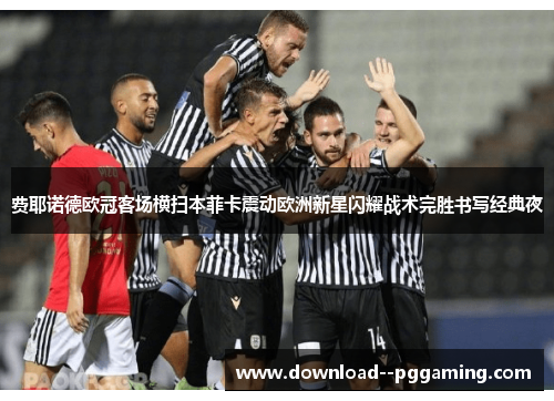 费耶诺德欧冠客场横扫本菲卡震动欧洲新星闪耀战术完胜书写经典夜 费耶诺德欧冠客场横扫本菲卡震动欧洲新星闪耀战术完胜书写经典夜