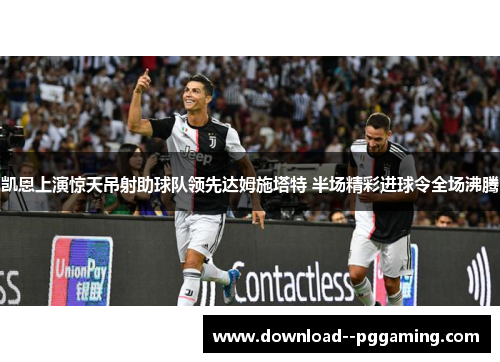凯恩上演惊天吊射助球队领先达姆施塔特 半场精彩进球令全场沸腾