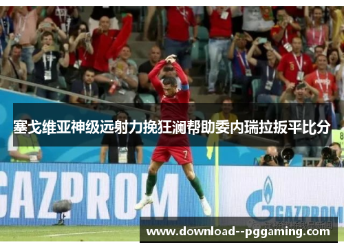 塞戈维亚神级远射力挽狂澜帮助委内瑞拉扳平比分 塞戈维亚神级远射力挽狂澜帮助委内瑞拉扳平比分