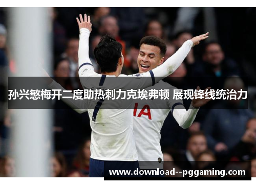 孙兴慜梅开二度助热刺力克埃弗顿 展现锋线统治力