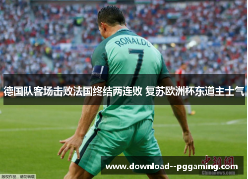 德国队客场击败法国终结两连败 复苏欧洲杯东道主士气