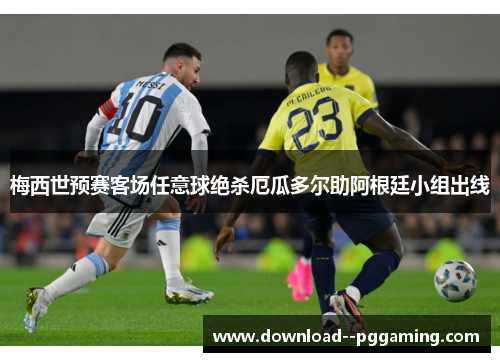 梅西世预赛客场任意球绝杀厄瓜多尔助阿根廷小组出线