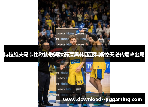 特拉维夫马卡比欧协联淘汰赛遭奥林匹亚科斯惊天逆转爆冷出局