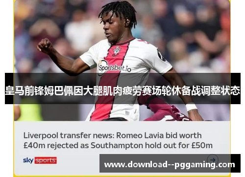 皇马前锋姆巴佩因大腿肌肉疲劳赛场轮休备战调整状态
