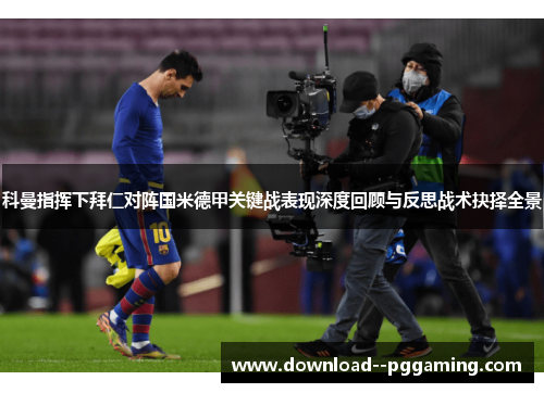 科曼指挥下拜仁对阵国米德甲关键战表现深度回顾与反思战术抉择全景