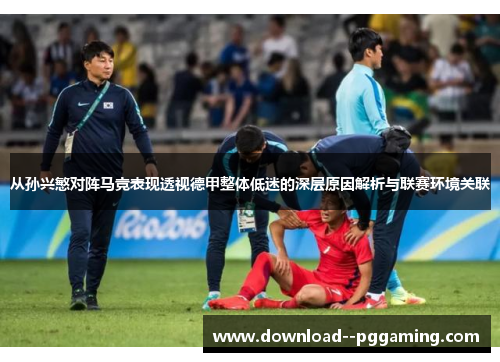 从孙兴慜对阵马竞表现透视德甲整体低迷的深层原因解析与联赛环境关联