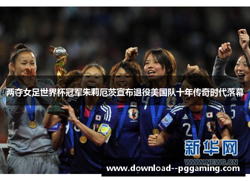 两夺女足世界杯冠军朱莉厄茨宣布退役美国队十年传奇时代落幕 两夺女足世界杯冠军朱莉厄茨宣布退役美国队十年传奇时代落幕