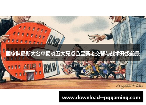 国家队最新大名单揭晓五大亮点凸显新老交替与战术升级前景