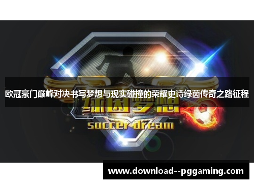 欧冠豪门巅峰对决书写梦想与现实碰撞的荣耀史诗绿茵传奇之路征程
