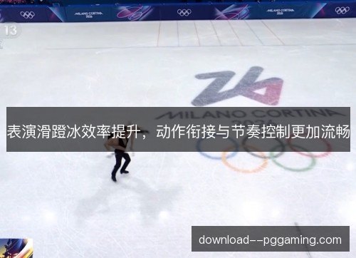 表演滑蹬冰效率提升，动作衔接与节奏控制更加流畅